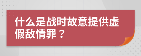 什么是戰(zhàn)時(shí)故意提供虛假敵情罪？