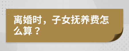 離婚時(shí)，子女撫養(yǎng)費(fèi)怎么算？