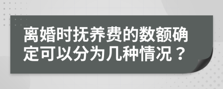 離婚時(shí)撫養(yǎng)費(fèi)的數(shù)額確定可以分為幾種情況？