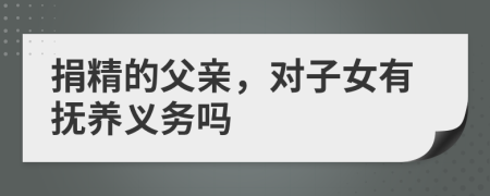 捐精的父親，對子女有撫養(yǎng)義務(wù)嗎