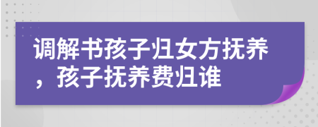 調(diào)解書孩子歸女方撫養(yǎng)，孩子撫養(yǎng)費(fèi)歸誰(shuí)