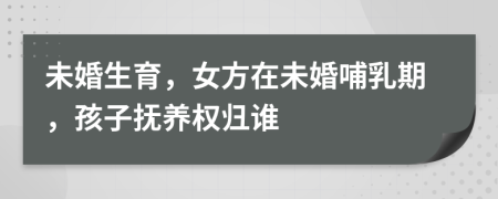 未婚生育，女方在未婚哺乳期，孩子撫養(yǎng)權歸誰