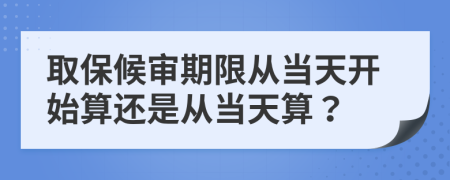取保候?qū)徠谙迯漠?dāng)天開始算還是從當(dāng)天算？
