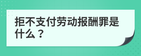 拒不支付勞動報酬罪是什么？