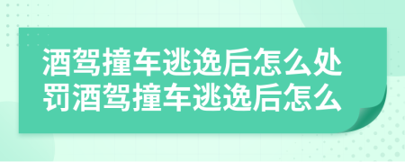 酒駕撞車逃逸后怎么處罰酒駕撞車逃逸后怎么