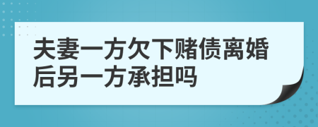 夫妻一方欠下賭債離婚后另一方承擔(dān)嗎