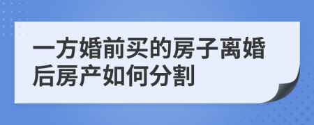 一方婚前買的房子離婚后房產(chǎn)如何分割
