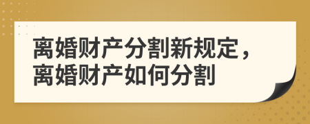 離婚財(cái)產(chǎn)分割新規(guī)定，離婚財(cái)產(chǎn)如何分割