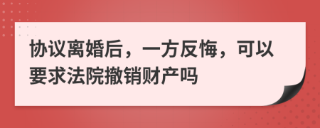 協(xié)議離婚后，一方反悔，可以要求法院撤銷財產(chǎn)嗎