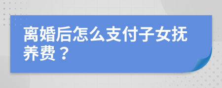 離婚后怎么支付子女撫養(yǎng)費(fèi)？
