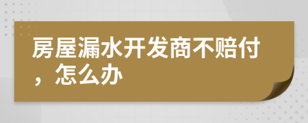 房屋漏水開發(fā)商不賠付，怎么辦