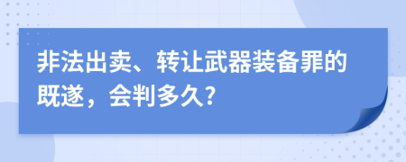 非法出賣、轉(zhuǎn)讓武器裝備罪的既遂，會判多久?