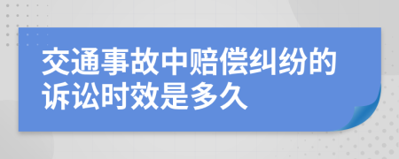 交通事故中賠償糾紛的訴訟時(shí)效是多久