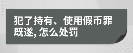 犯了持有、使用假幣罪既遂, 怎么處罰