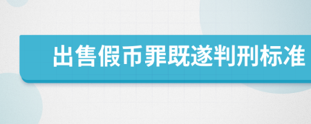 出售假幣罪既遂判刑標(biāo)準(zhǔn)