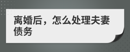 離婚后，怎么處理夫妻債務(wù)