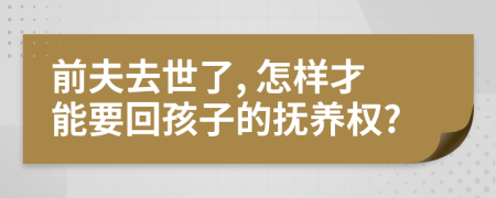 前夫去世了, 怎樣才能要回孩子的撫養(yǎng)權?