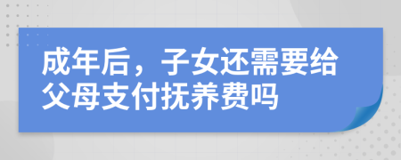 成年后，子女還需要給父母支付撫養(yǎng)費嗎