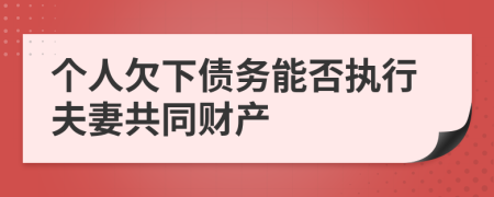 個人欠下債務能否執(zhí)行夫妻共同財產
