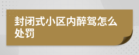 封閉式小區(qū)內(nèi)醉駕怎么處罰