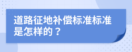 道路征地補(bǔ)償標(biāo)準(zhǔn)標(biāo)準(zhǔn)是怎樣的？