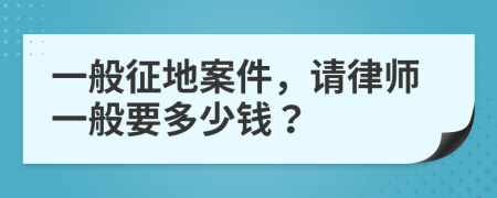 一般征地案件，請(qǐng)律師一般要多少錢？