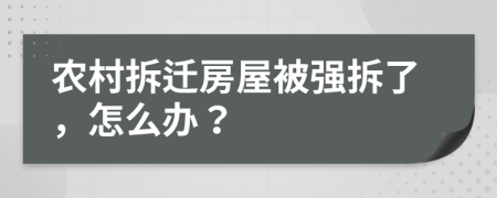 農(nóng)村拆遷房屋被強(qiáng)拆了，怎么辦？