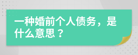 一種婚前個(gè)人債務(wù)，是什么意思？