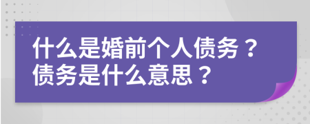 什么是婚前個(gè)人債務(wù)？債務(wù)是什么意思？