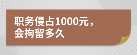職務(wù)侵占1000元，會拘留多久