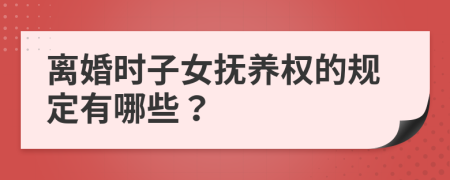離婚時(shí)子女撫養(yǎng)權(quán)的規(guī)定有哪些？