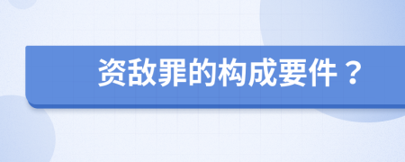 資敵罪的構(gòu)成要件？