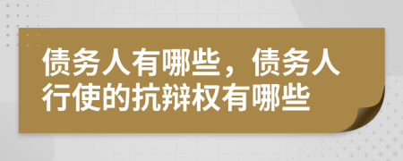 債務(wù)人有哪些，債務(wù)人行使的抗辯權(quán)有哪些