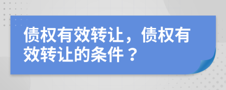債權(quán)有效轉(zhuǎn)讓，債權(quán)有效轉(zhuǎn)讓的條件？