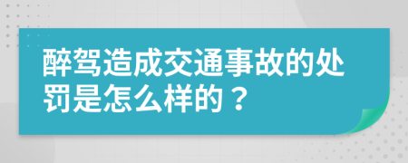 醉駕造成交通事故的處罰是怎么樣的？