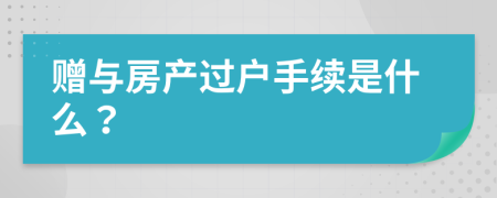 贈(zèng)與房產(chǎn)過戶手續(xù)是什么？