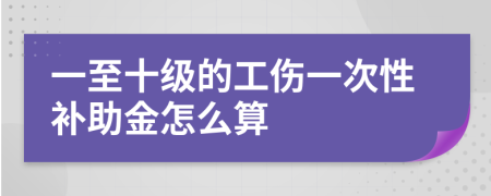 一至十級的工傷一次性補(bǔ)助金怎么算