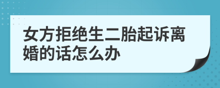 女方拒絕生二胎起訴離婚的話怎么辦