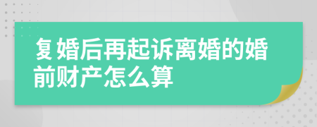 復婚后再起訴離婚的婚前財產(chǎn)怎么算