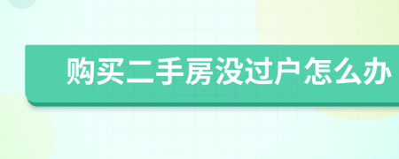 購買二手房沒過戶怎么辦