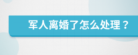軍人離婚了怎么處理？