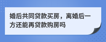 婚后共同貸款買房，離婚后一方還能再貸款購房嗎