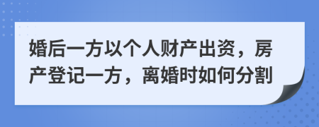 婚后一方以個人財產出資，房產登記一方，離婚時如何分割