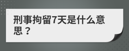 刑事拘留7天是什么意思？