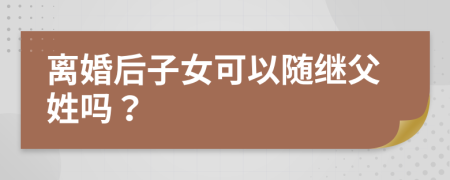 離婚后子女可以隨繼父姓嗎？
