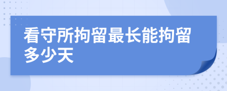 看守所拘留最長能拘留多少天