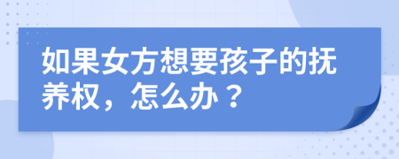 如果女方想要孩子的撫養(yǎng)權(quán)，怎么辦？