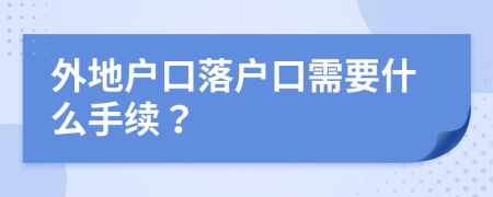 外地戶口落戶口需要什么手續(xù)？