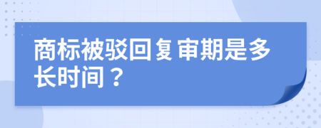 商標(biāo)被駁回復(fù)審期是多長時間？