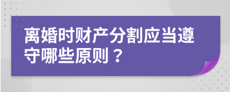 離婚時財產(chǎn)分割應當遵守哪些原則？